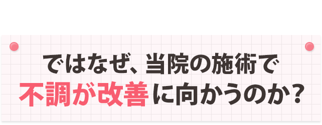 ではなぜ、当院の施術でお悩みが改善に向かうのか?
