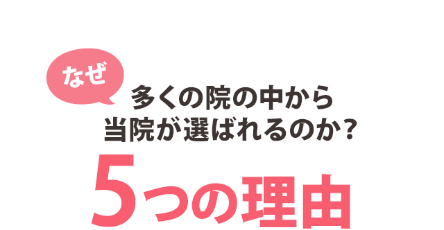 なぜ、多くの院の中から当院が選ばれるのか? 5つの理由