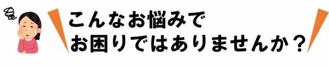 こんなお悩みでお困りではありませんか？